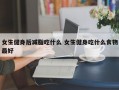 女生健身后减脂吃什么 女生健身吃什么食物最好