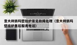 意大利依玛壁挂炉常见故障处理（意大利依玛壁挂炉售后服务电话）