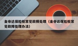 金帝达保险柜常见故障处理（金帝达保险柜常见故障处理办法）