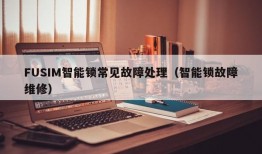 FUSIM智能锁常见故障处理（智能锁故障维修）