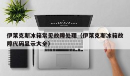 伊莱克斯冰箱常见故障处理（伊莱克斯冰箱故障代码显示大全）