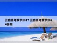 云南高考数学2017 云南高考数学2024答案