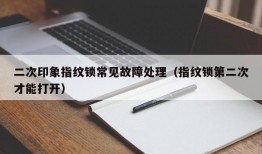 二次印象指纹锁常见故障处理（指纹锁第二次才能打开）