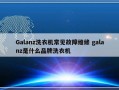 Galanz洗衣机常见故障维修 galanz是什么品牌洗衣机