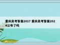 重庆高考答案2017 重庆高考答案2024公布了吗