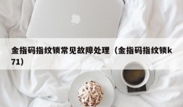 金指码指纹锁常见故障处理（金指码指纹锁k71）