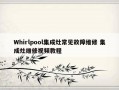 Whirlpool集成灶常见故障维修 集成灶维修视频教程