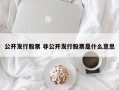 公开发行股票 非公开发行股票是什么意思