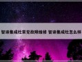 智谛集成灶常见故障维修 智谛集成灶怎么样