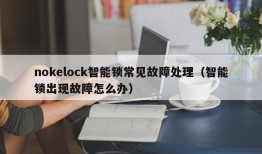 nokelock智能锁常见故障处理（智能锁出现故障怎么办）