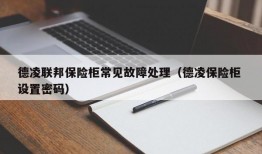 德凌联邦保险柜常见故障处理（德凌保险柜 设置密码）