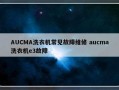 AUCMA洗衣机常见故障维修 aucma洗衣机e3故障