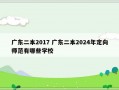 广东二本2017 广东二本2024年定向师范有哪些学校