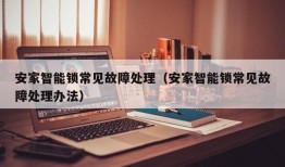 安家智能锁常见故障处理（安家智能锁常见故障处理办法）