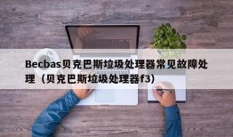 Becbas贝克巴斯垃圾处理器常见故障处理（贝克巴斯垃圾处理器f3）