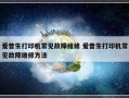 爱普生打印机常见故障维修 爱普生打印机常见故障维修方法