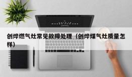 创烨燃气灶常见故障处理（创烨煤气灶质量怎样）