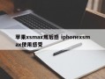 苹果xsmax用后感 iphonexsmax使用感受