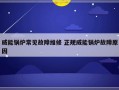 威能锅炉常见故障维修 正规威能锅炉故障原因