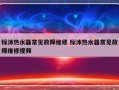 标沐热水器常见故障维修 标沐热水器常见故障维修视频