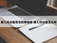 唐人热水器常见故障维修 唐人热水器怎么样