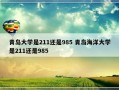 青岛大学是211还是985 青岛海洋大学是211还是985