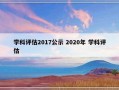 学科评估2017公示 2020年 学科评估