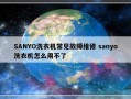 SANYO洗衣机常见故障维修 sanyo洗衣机怎么用不了