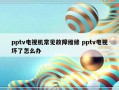 pptv电视机常见故障维修 pptv电视坏了怎么办