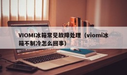 VIOMI冰箱常见故障处理（viomi冰箱不制冷怎么回事）