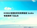 KONKA电视机常见故障维修 konka电视黑屏了怎么办