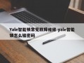 Yale智能锁常见故障维修 yale智能锁怎么输密码