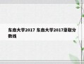 东南大学2017 东南大学2017录取分数线