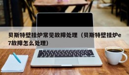 贝斯特壁挂炉常见故障处理（贝斯特壁挂炉e7故障怎么处理）