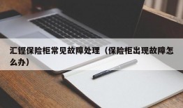 汇铿保险柜常见故障处理（保险柜出现故障怎么办）