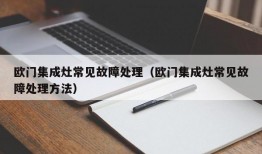 欧门集成灶常见故障处理（欧门集成灶常见故障处理方法）