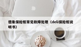 德象保险柜常见故障处理（deli保险柜说明书）