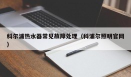 科尔浦热水器常见故障处理（科浦尔照明官网）