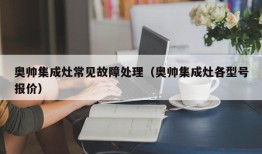 奥帅集成灶常见故障处理（奥帅集成灶各型号报价）