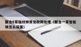 聚合E家指纹锁常见故障处理（聚合一家智能锁怎么设置）