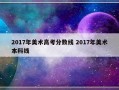 2017年美术高考分数线 2017年美术本科线