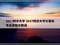 2017同济大学 2017同济大学计算机专业录取分数线