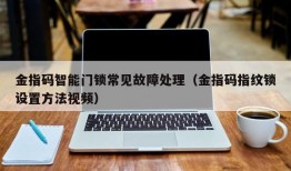 金指码智能门锁常见故障处理（金指码指纹锁设置方法视频）