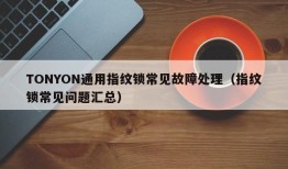 TONYON通用指纹锁常见故障处理（指纹锁常见问题汇总）