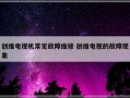 创维电视机常见故障维修 创维电视的故障现象