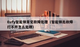 Eufy智能锁常见故障处理（智能锁出故障打不开怎么处理）