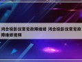 鸿合投影仪常见故障维修 鸿合投影仪常见故障维修视频