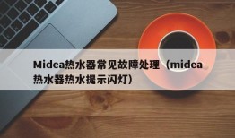 Midea热水器常见故障处理（midea热水器热水提示闪灯）