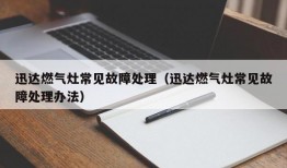 迅达燃气灶常见故障处理（迅达燃气灶常见故障处理办法）