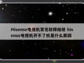 Hisense电视机常见故障维修 hisense电视机开不了机是什么原因